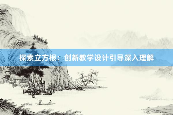 探索立方根：创新教学设计引导深入理解